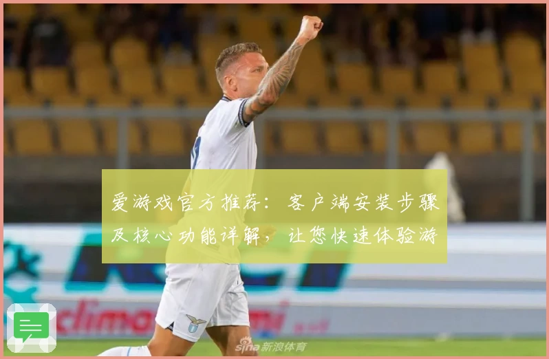 爱游戏官方推荐：客户端安装步骤及核心功能详解，让您快速体验游戏魅力