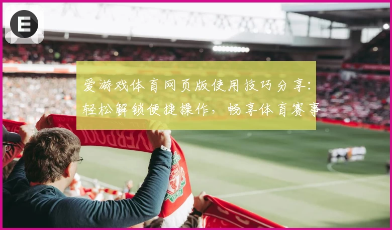 爱游戏体育网页版使用技巧分享：轻松解锁便捷操作，畅享体育赛事精彩体验