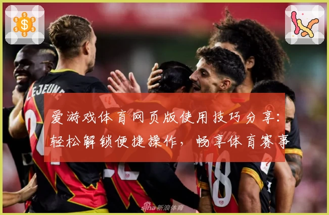 爱游戏体育网页版使用技巧分享：轻松解锁便捷操作，畅享体育赛事精彩体验