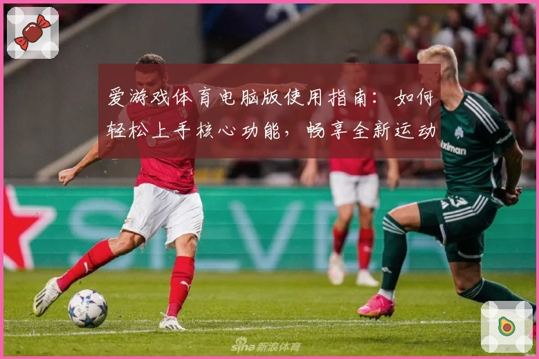 爱游戏体育电脑版使用指南：如何轻松上手核心功能，畅享全新运动体验