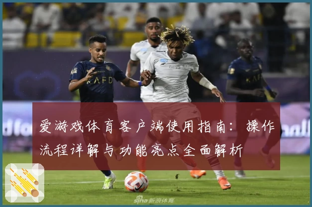 爱游戏体育客户端使用指南：操作流程详解与功能亮点全面解析