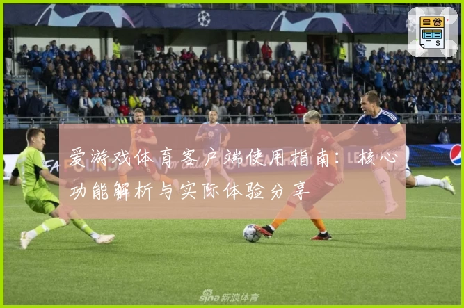 爱游戏体育客户端使用指南：核心功能解析与实际体验分享