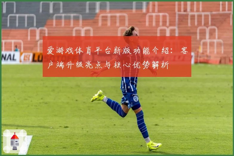 爱游戏体育平台新版功能介绍：客户端升级亮点与核心优势解析