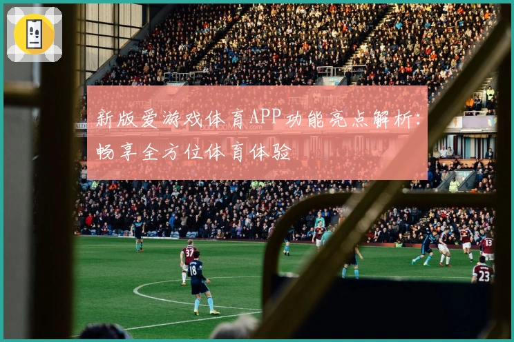 新版爱游戏体育APP功能亮点解析：畅享全方位体育体验
