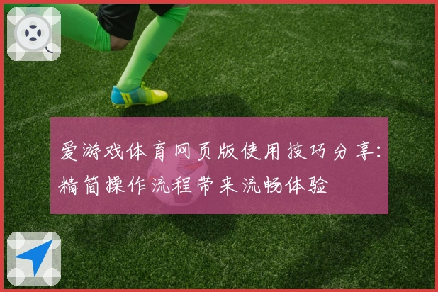 爱游戏体育网页版使用技巧分享：精简操作流程带来流畅体验