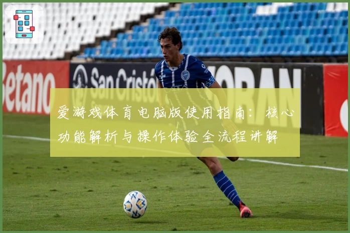 爱游戏体育电脑版使用指南：核心功能解析与操作体验全流程讲解