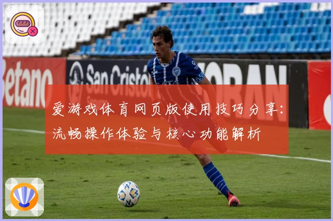 爱游戏体育网页版使用技巧分享：流畅操作体验与核心功能解析