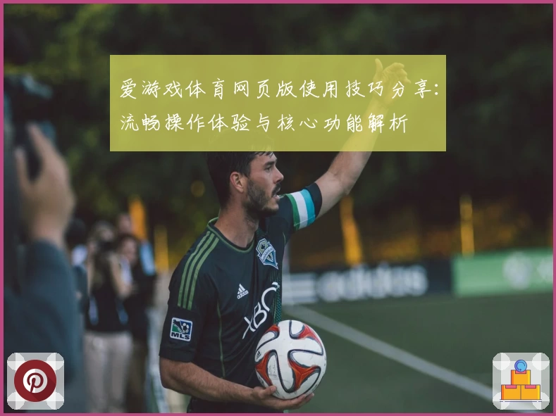 爱游戏体育网页版使用技巧分享：流畅操作体验与核心功能解析