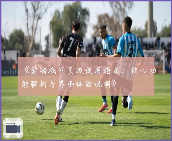 《爱游戏网页版使用指南：核心功能解析与界面体验说明》