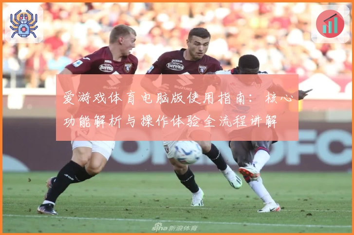 爱游戏体育电脑版使用指南：核心功能解析与操作体验全流程讲解