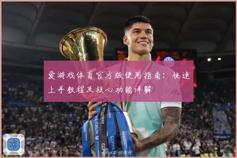 爱游戏体育官方版使用指南：快速上手教程及核心功能详解